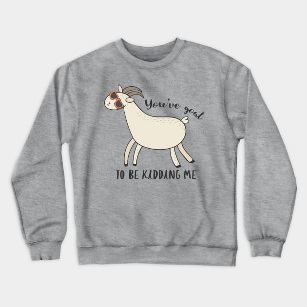 You've Goat To Be Kidding Me - Awesome Funny Goat Gift Crewneck Sweatshirt by Dreamy Panda Designs